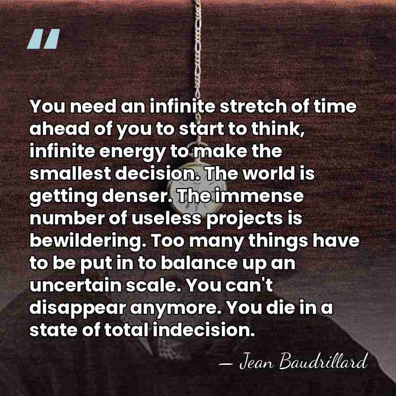 You need an infinite stretch of time ahead of you to start&hellip; - Jean Baudrillard