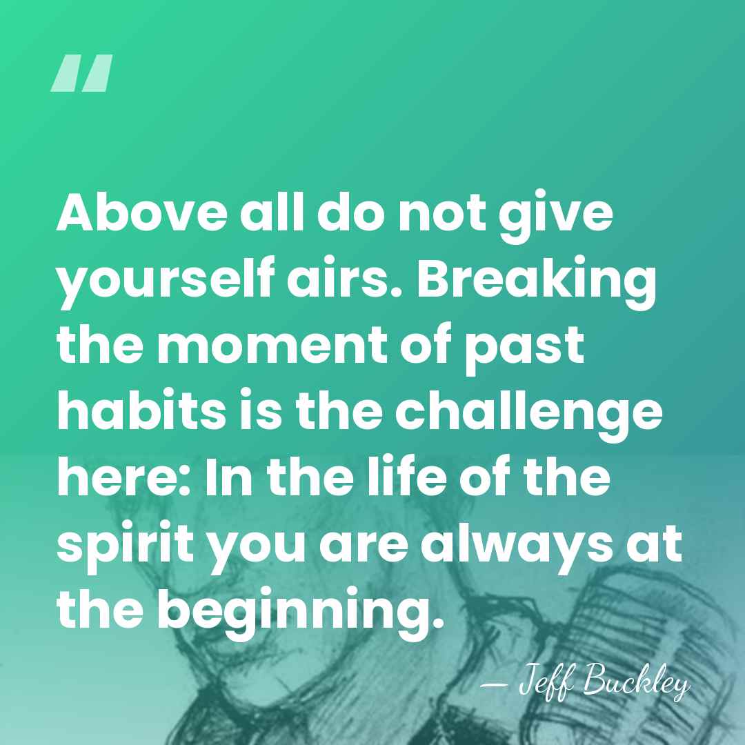 Above all do not give yourself airs. Breaking the moment of past&hellip; - Jeff Buckley