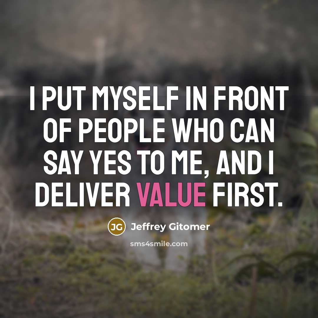 “I put myself in front of people who can say yes to me, and I deliver value first.” quote by Jeffrey Gitomer