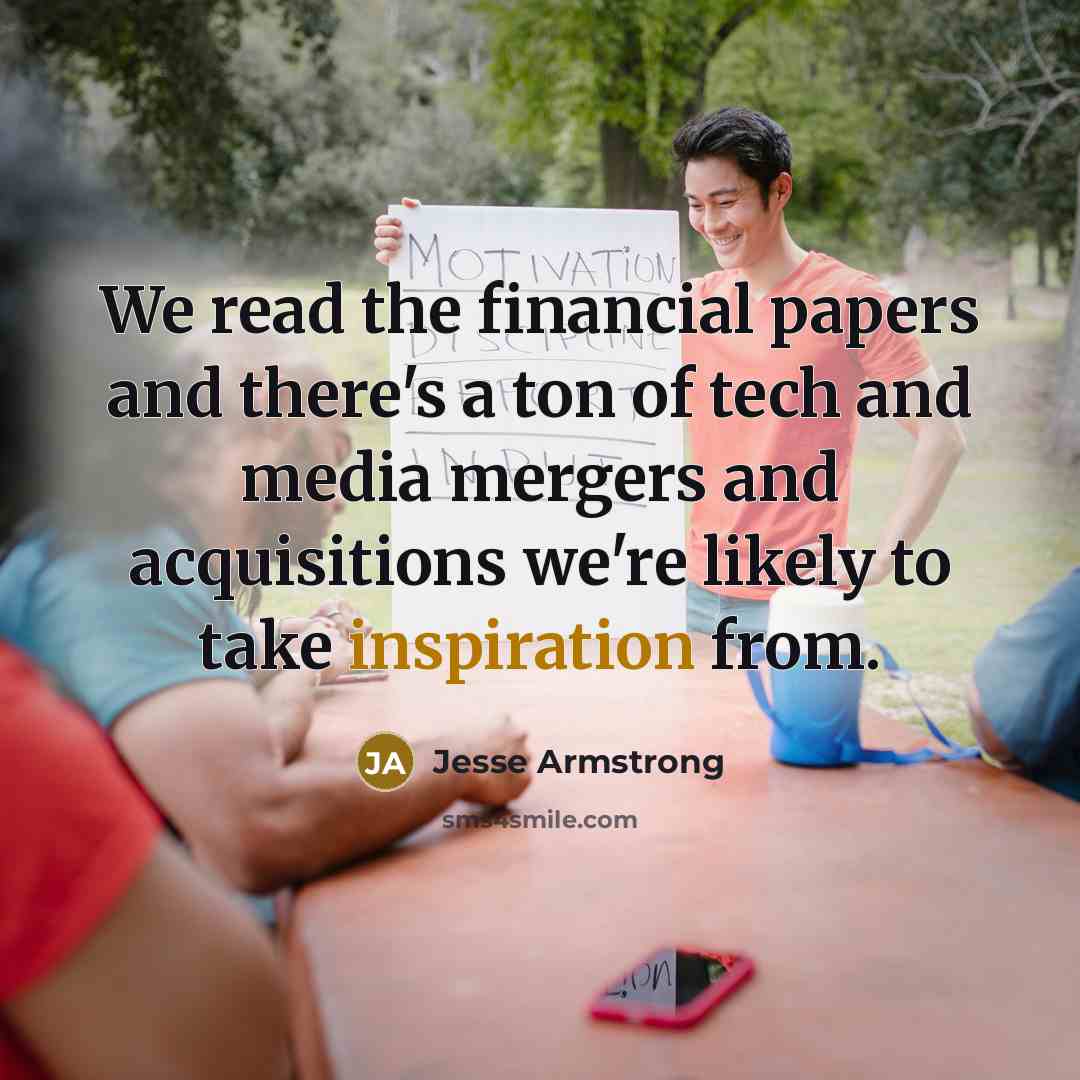 “We read the financial papers and there's a ton of tech and media mergers and acquisitions we're likely to take inspiration from.” quote by Jesse Armstrong