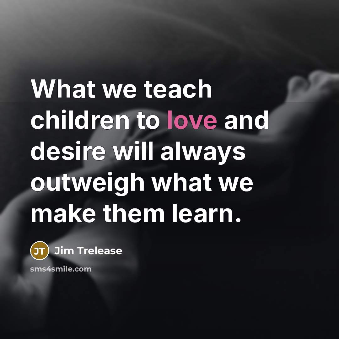 “What we teach children to love and desire will always…” quote by Jim Trelease