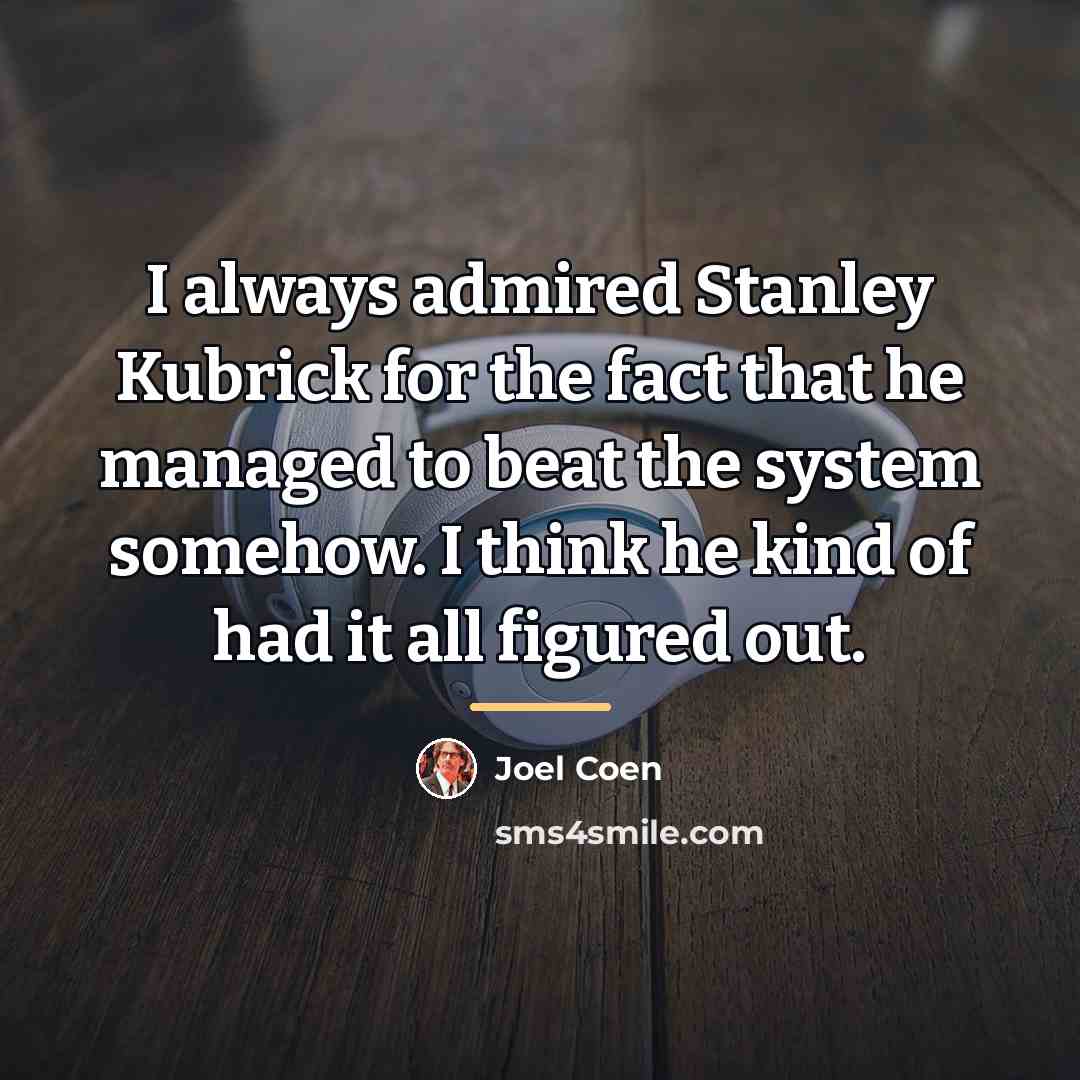 “I always admired Stanley Kubrick for the fact that he…” quote by Joel Coen