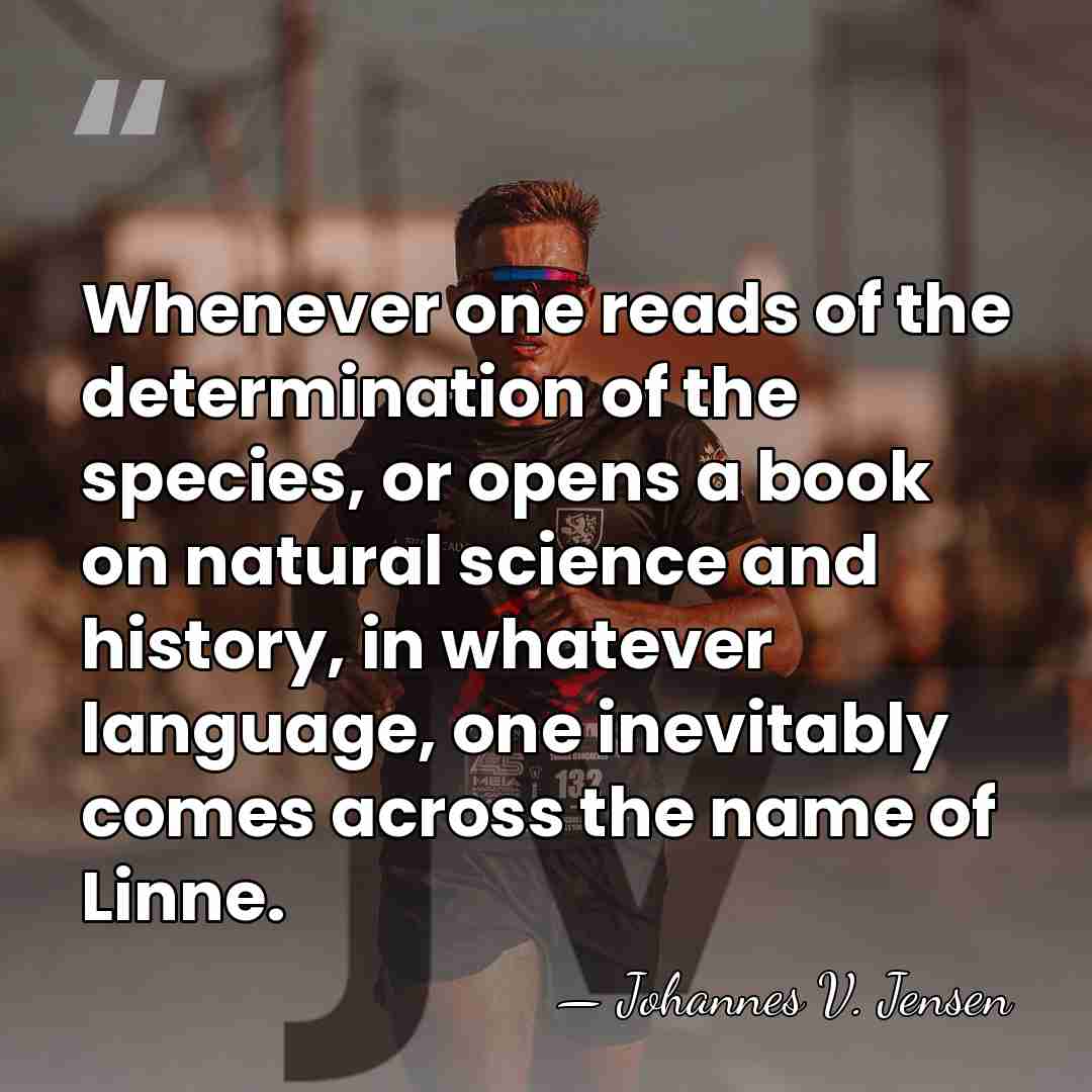 Whenever one reads of the determination of the species, or opens a&hellip; - Johannes V. Jensen