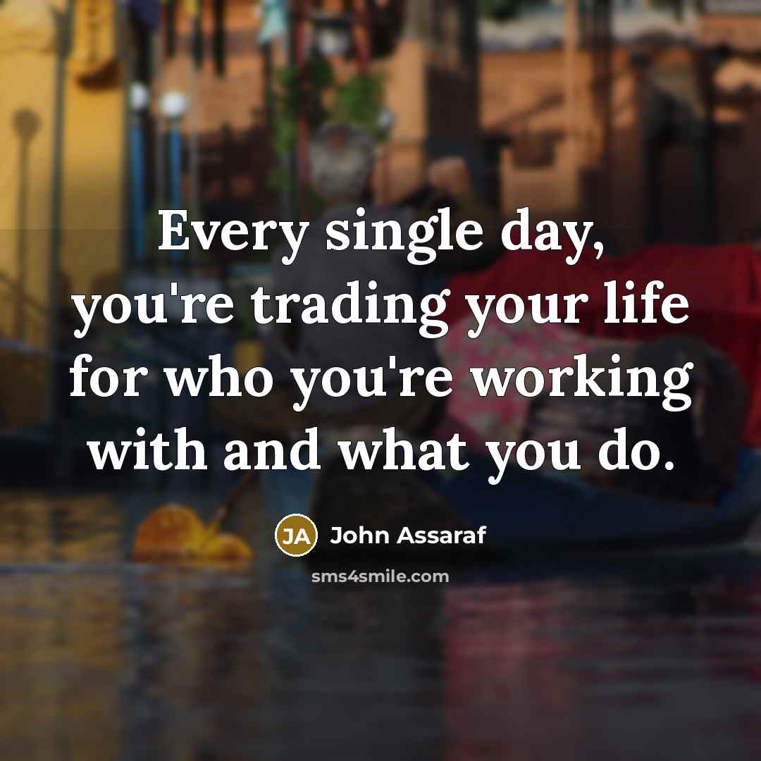 “Every single day, you're trading your life for who you're…” quote by John Assaraf