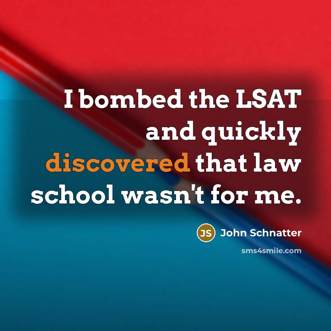 “I bombed the LSAT and quickly discovered that law school wasn't for me.” quote by John Schnatter