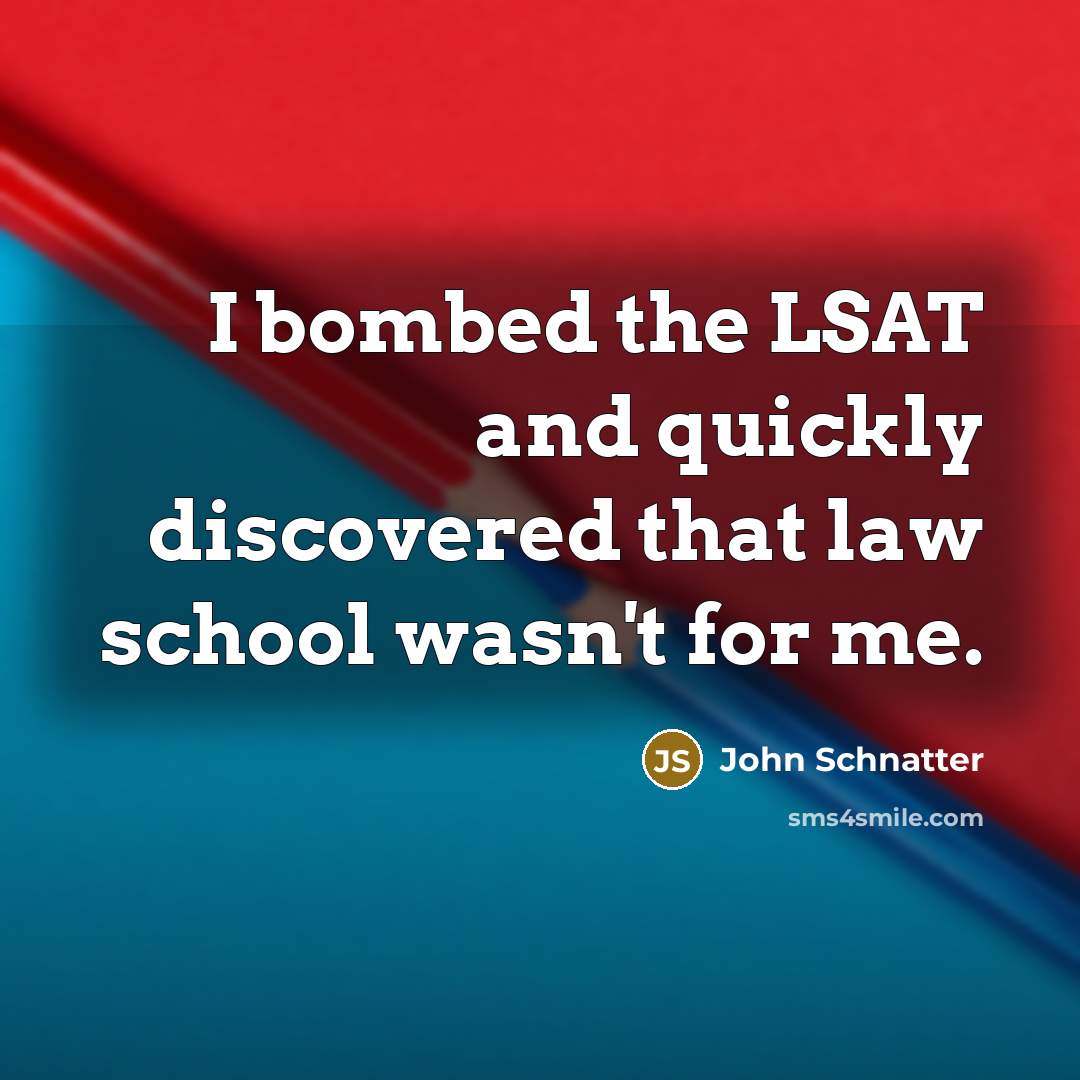 “I bombed the LSAT and quickly discovered that law school…” quote by John Schnatter