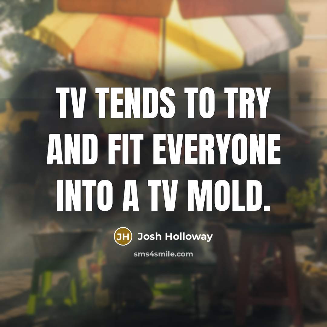 “TV tends to try and fit everyone into a TV…” quote by Josh Holloway