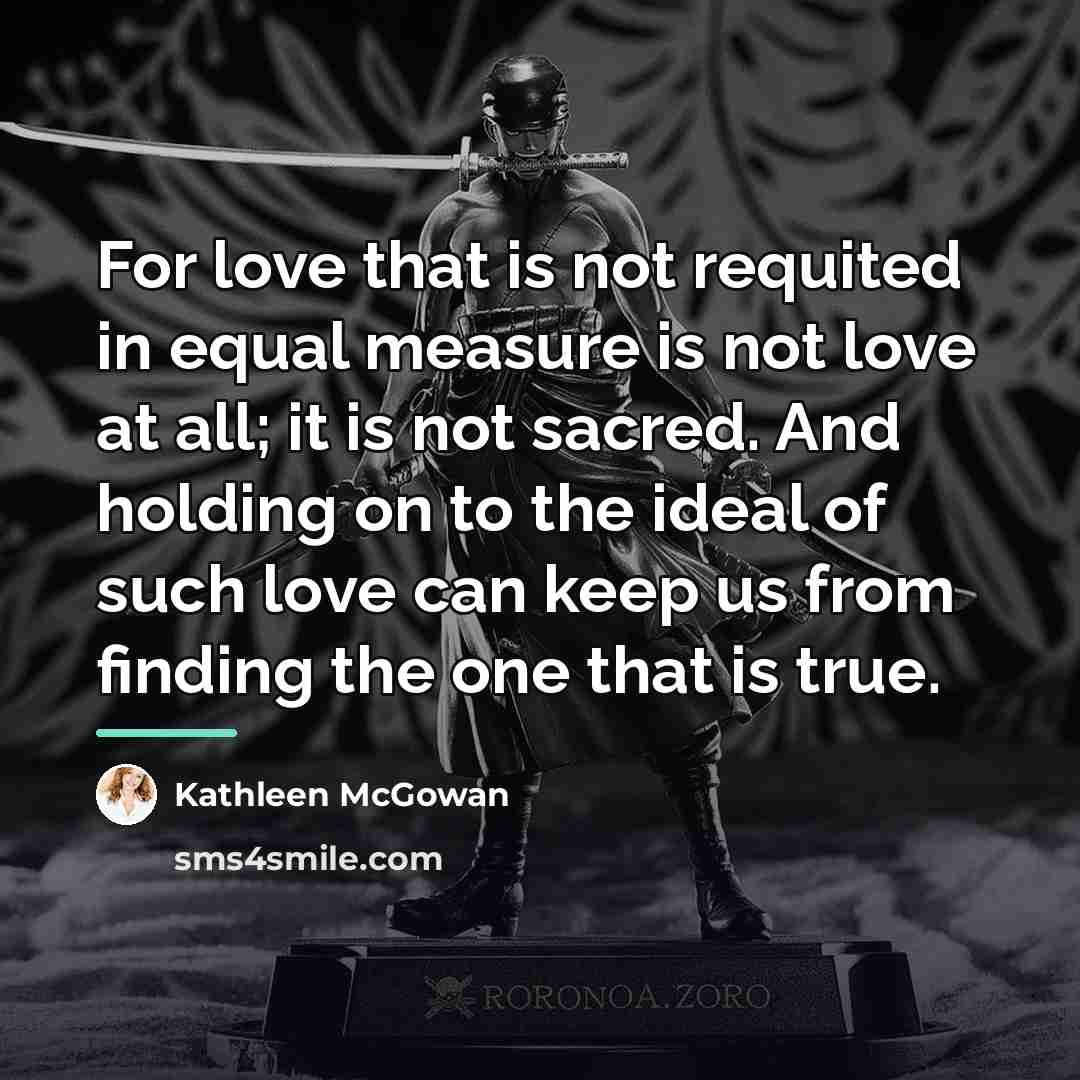 “For love that is not requited in equal measure is…” quote by Kathleen McGowan