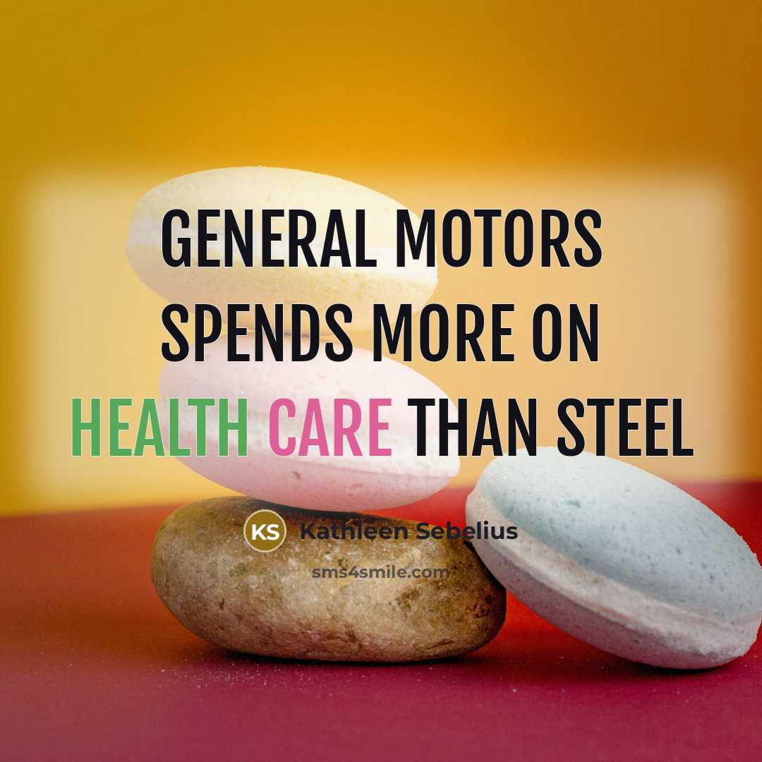 “General Motors spends more on health care than steel…” quote by Kathleen Sebelius