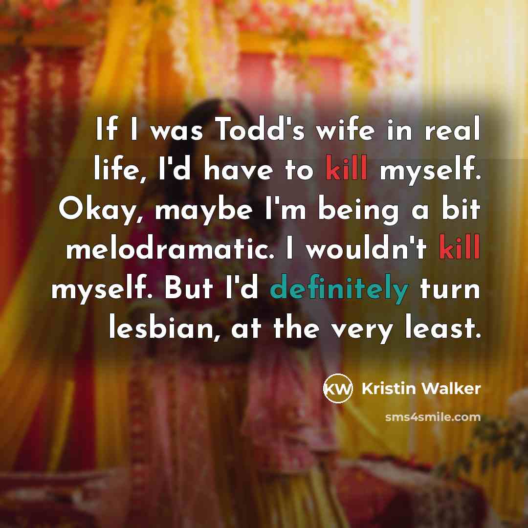 “If I was Todd's wife in real life, I'd have…” quote by Kristin Walker