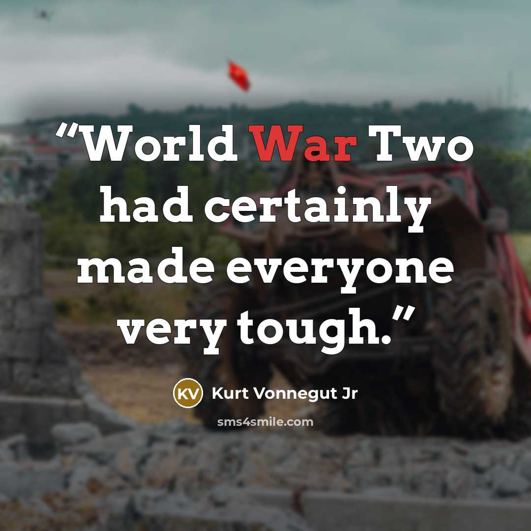 “World War Two had certainly made everyone very tough.” quote by Kurt Vonnegut Jr