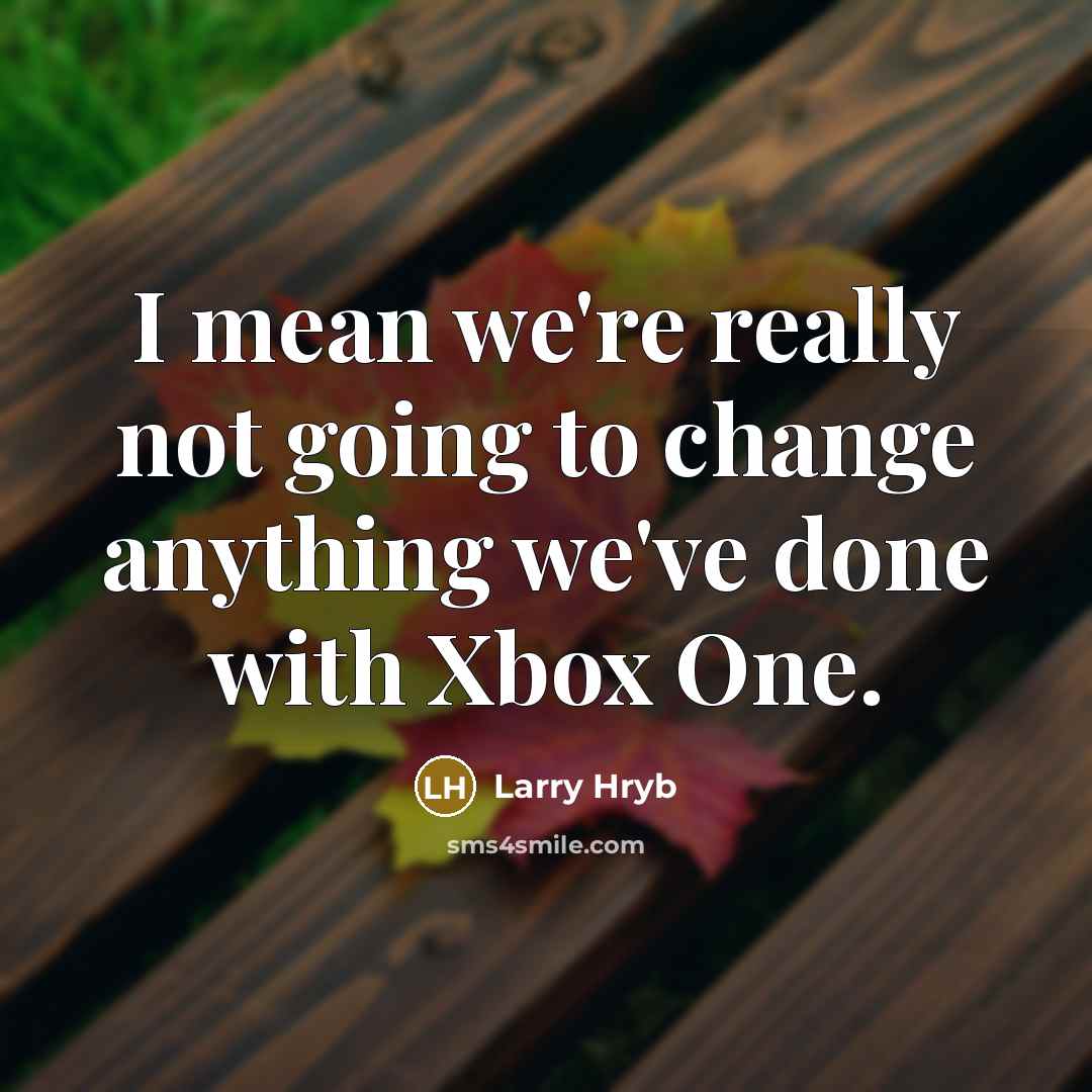 “I mean we're really not going to change anything we've…” quote by Larry Hryb
