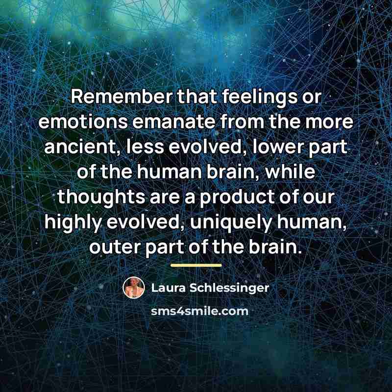 “Remember that feelings or emotions emanate from the more ancient,…” quote by Laura Schlessinger