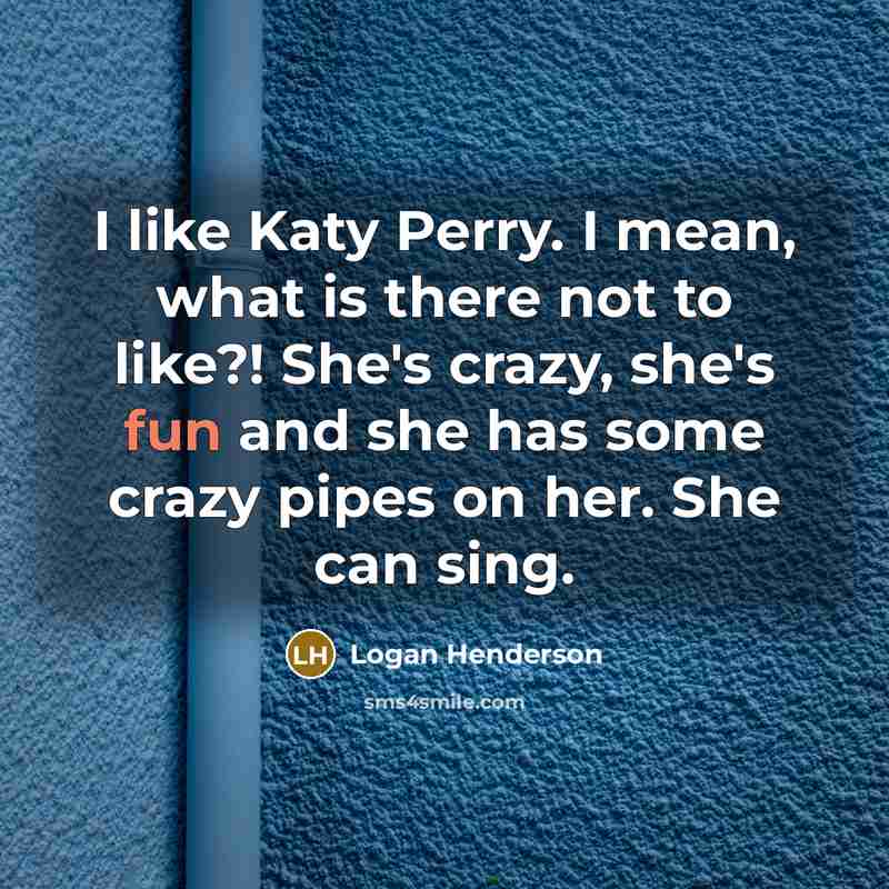 “I like Katy Perry. I mean, what is there not…” quote by Logan Henderson