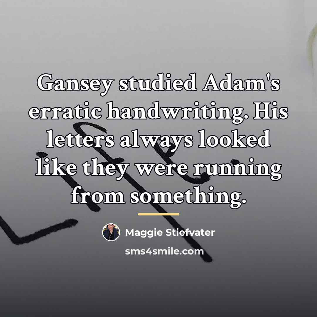 “Gansey studied Adam's erratic handwriting. His letters always looked like…” quote by Maggie Stiefvater