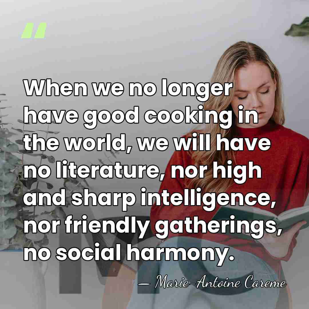 When we no longer have good cooking in the world, we will&hellip; - Marie-Antoine Careme