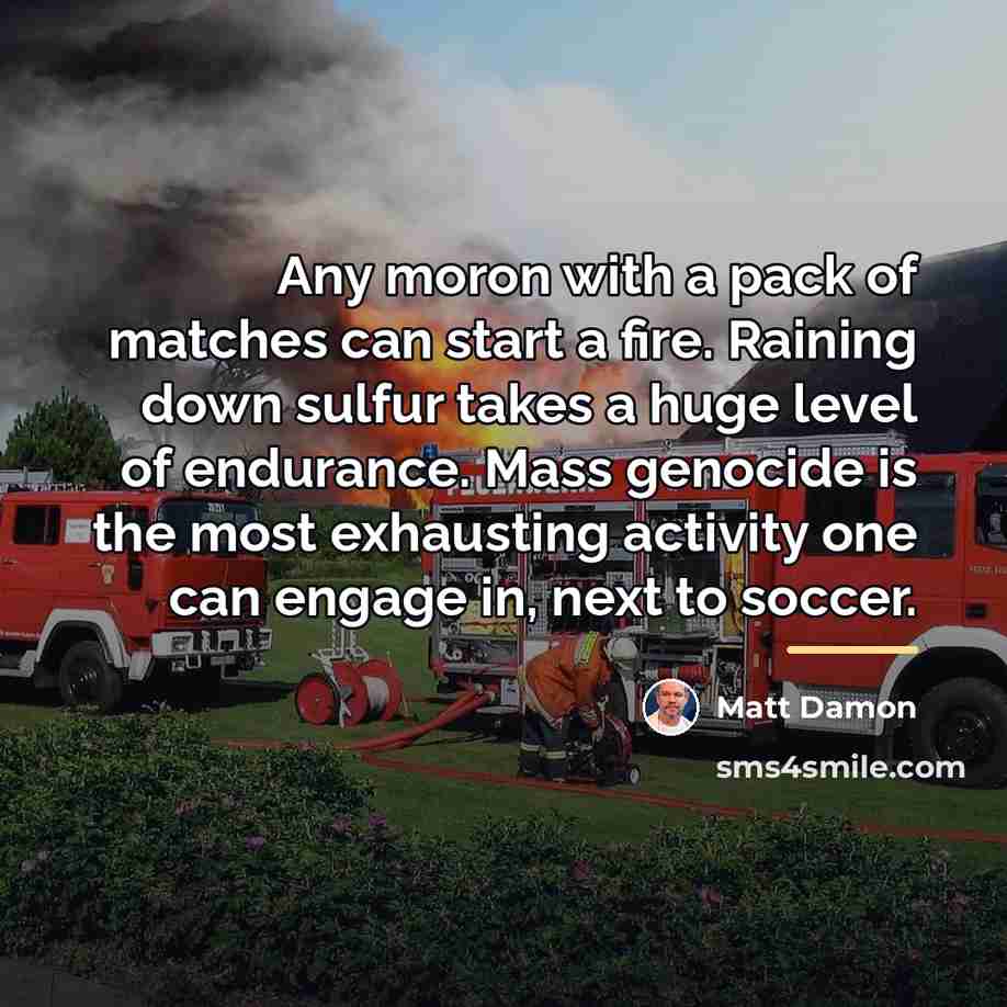 “Any moron with a pack of matches can start a…” quote by Matt Damon