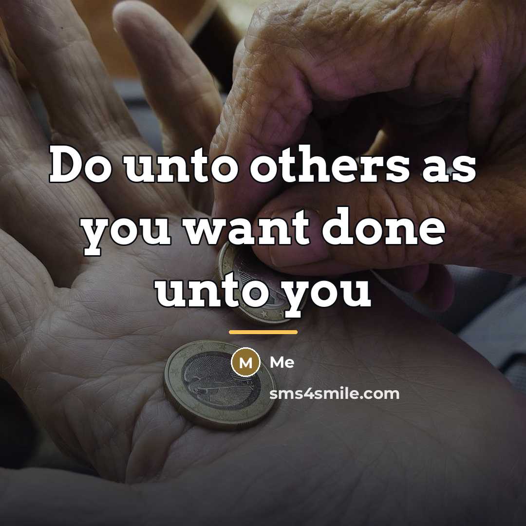 “Do unto others as you want done unto you…” quote by Me