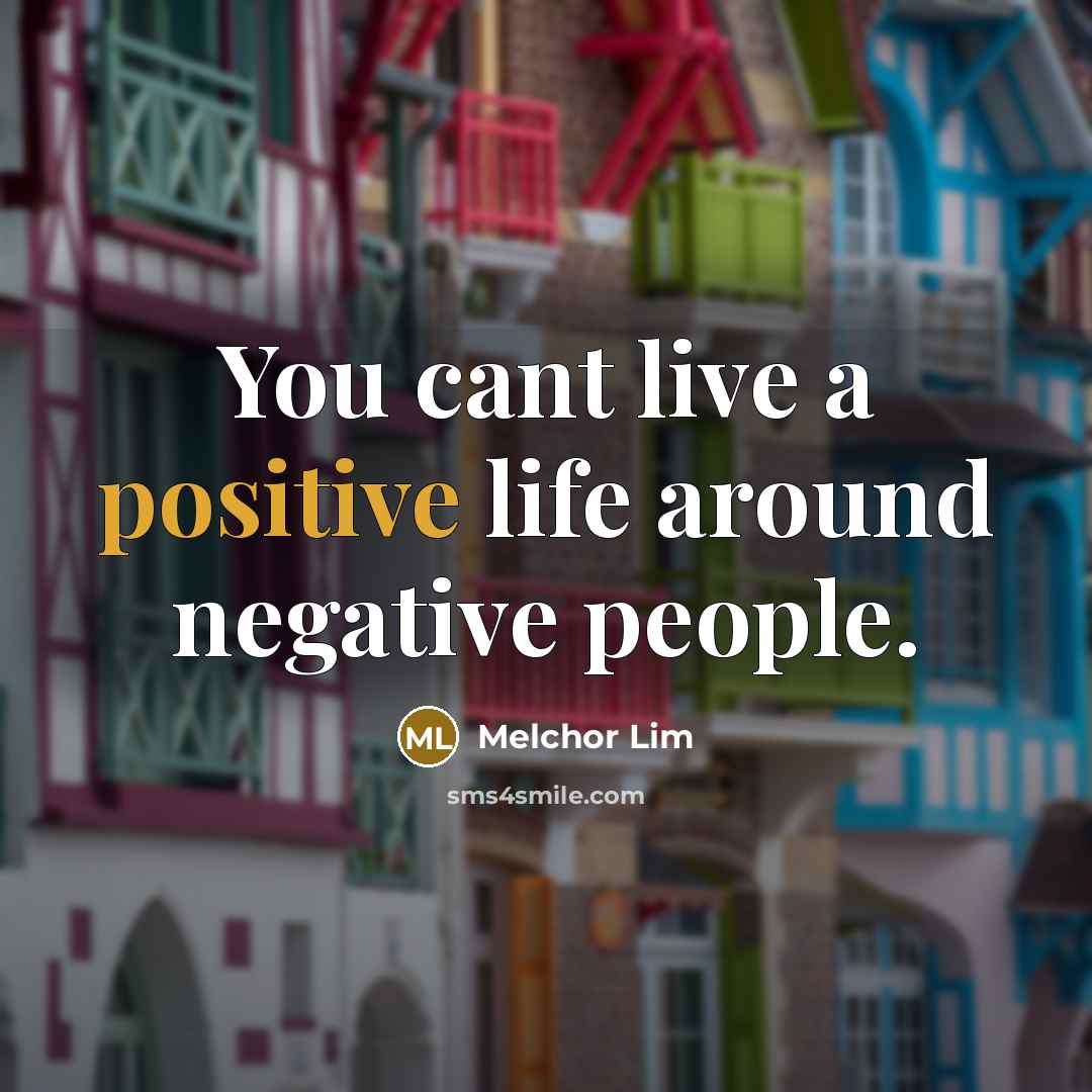 “You cant live a positive life around negative people.…” quote by Melchor Lim