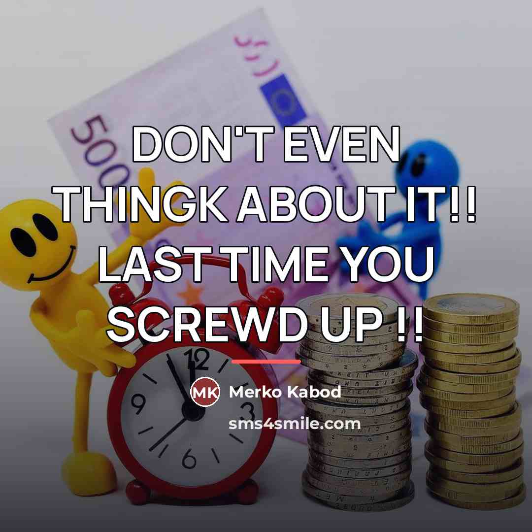 “DON'T EVEN THINGK ABOUT IT!! LAST TIME YOU SCREWD UP…” quote by Anonymous