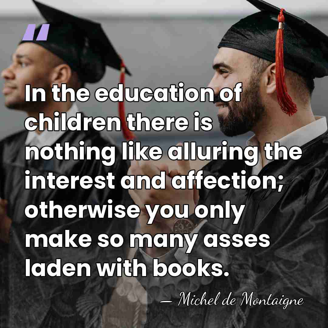 In the education of children there is nothing like alluring the interest&hellip; - Michel de Montaigne