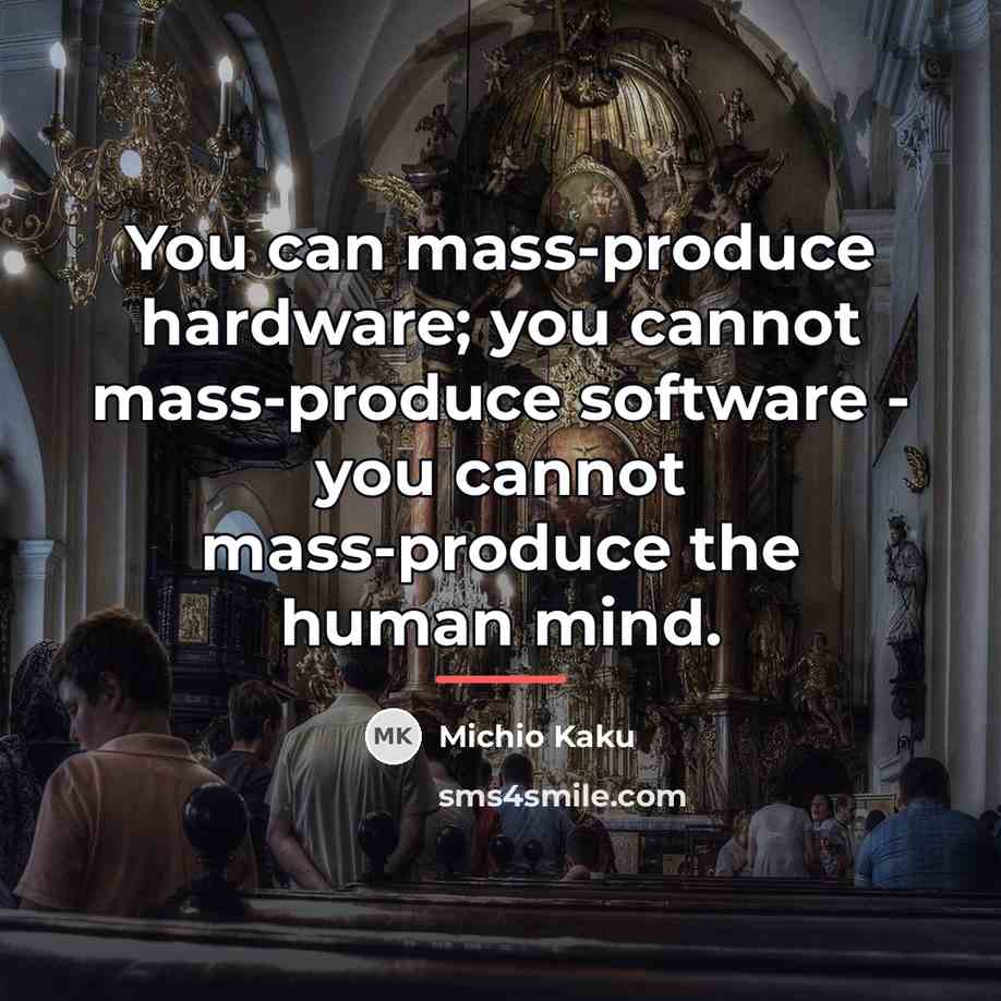 “You can mass-produce hardware; you cannot mass-produce software - you…” quote by Michio Kaku