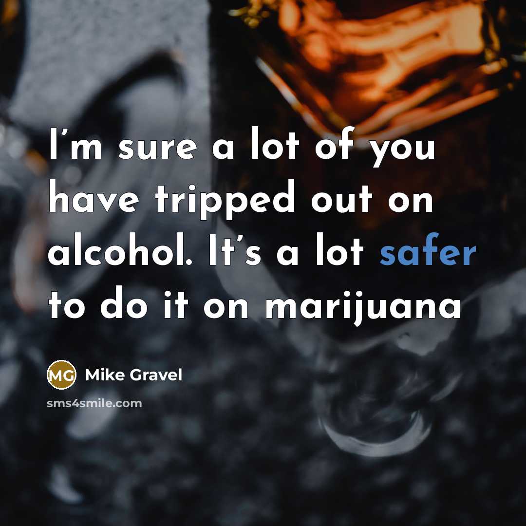 “I’m sure a lot of you have tripped out on…” quote by Mike Gravel