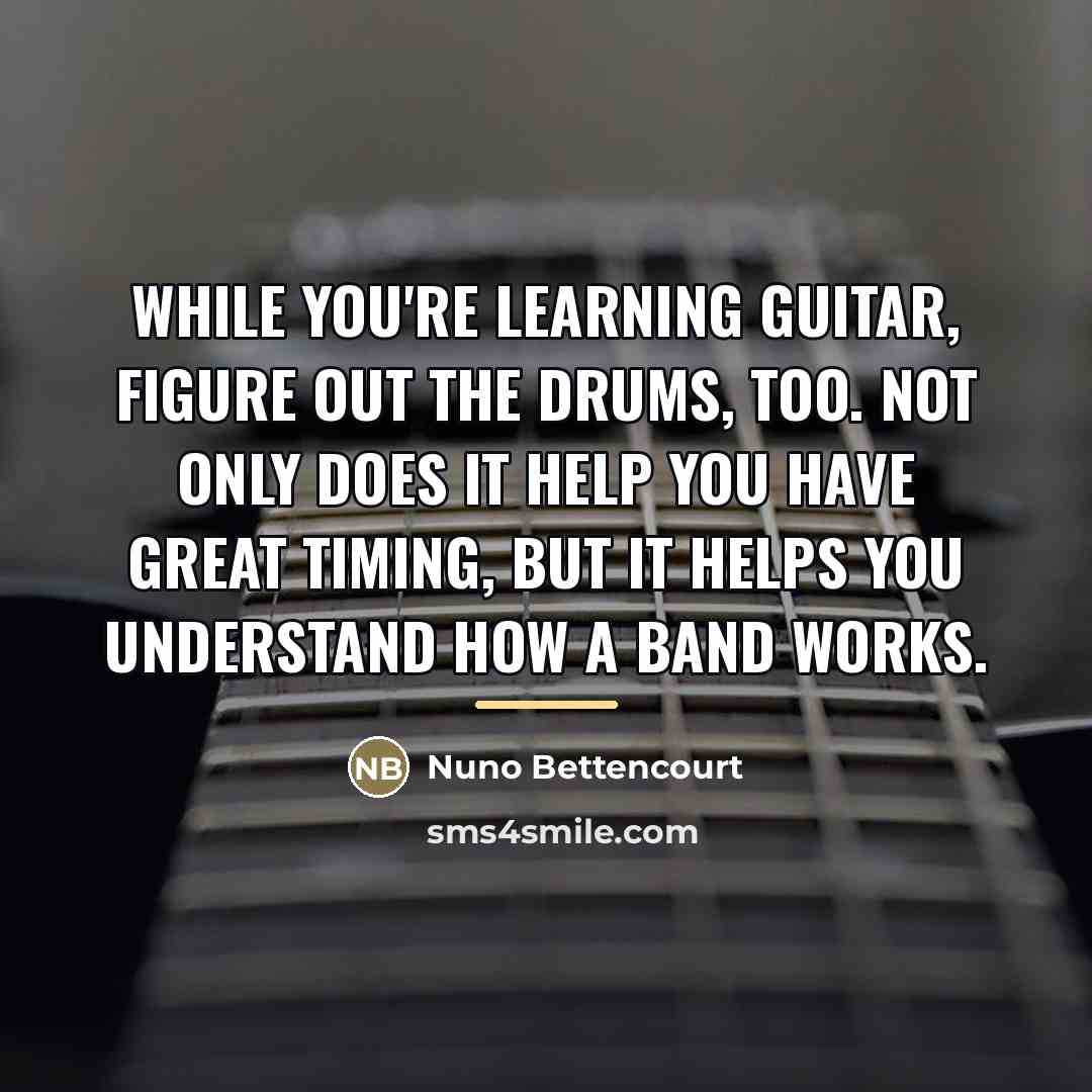 “While you're learning guitar, figure out the drums, too. Not…” quote by Nuno Bettencourt