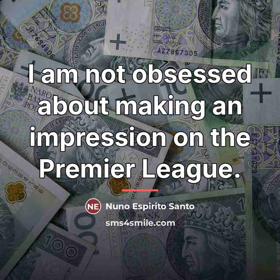 “I am not obsessed about making an impression on the…” quote by Nuno Espirito Santo