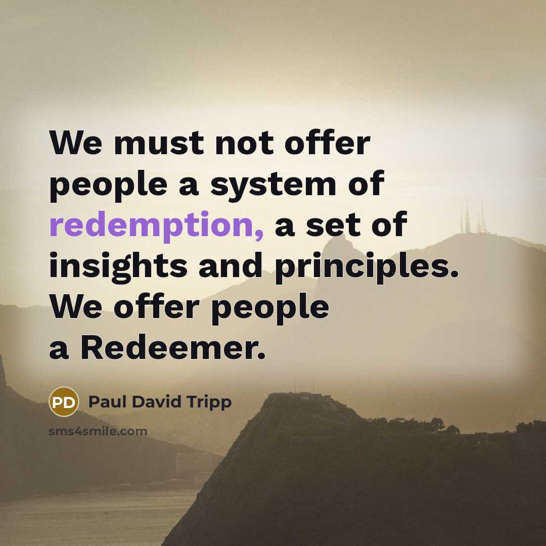 “We must not offer people a system of redemption, a…” quote by Paul David Tripp