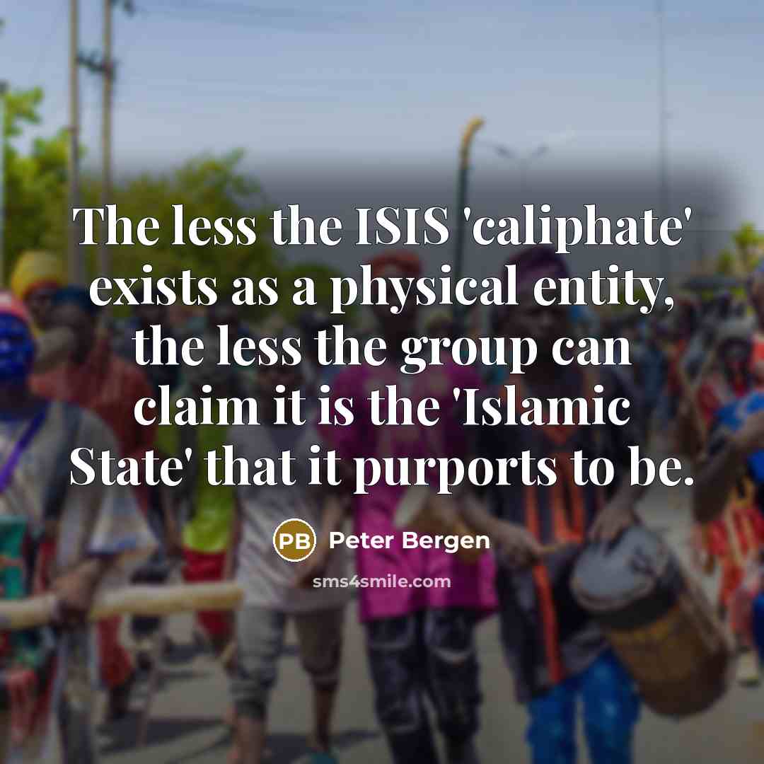 “The less the ISIS 'caliphate' exists as a physical entity,…” quote by Peter Bergen