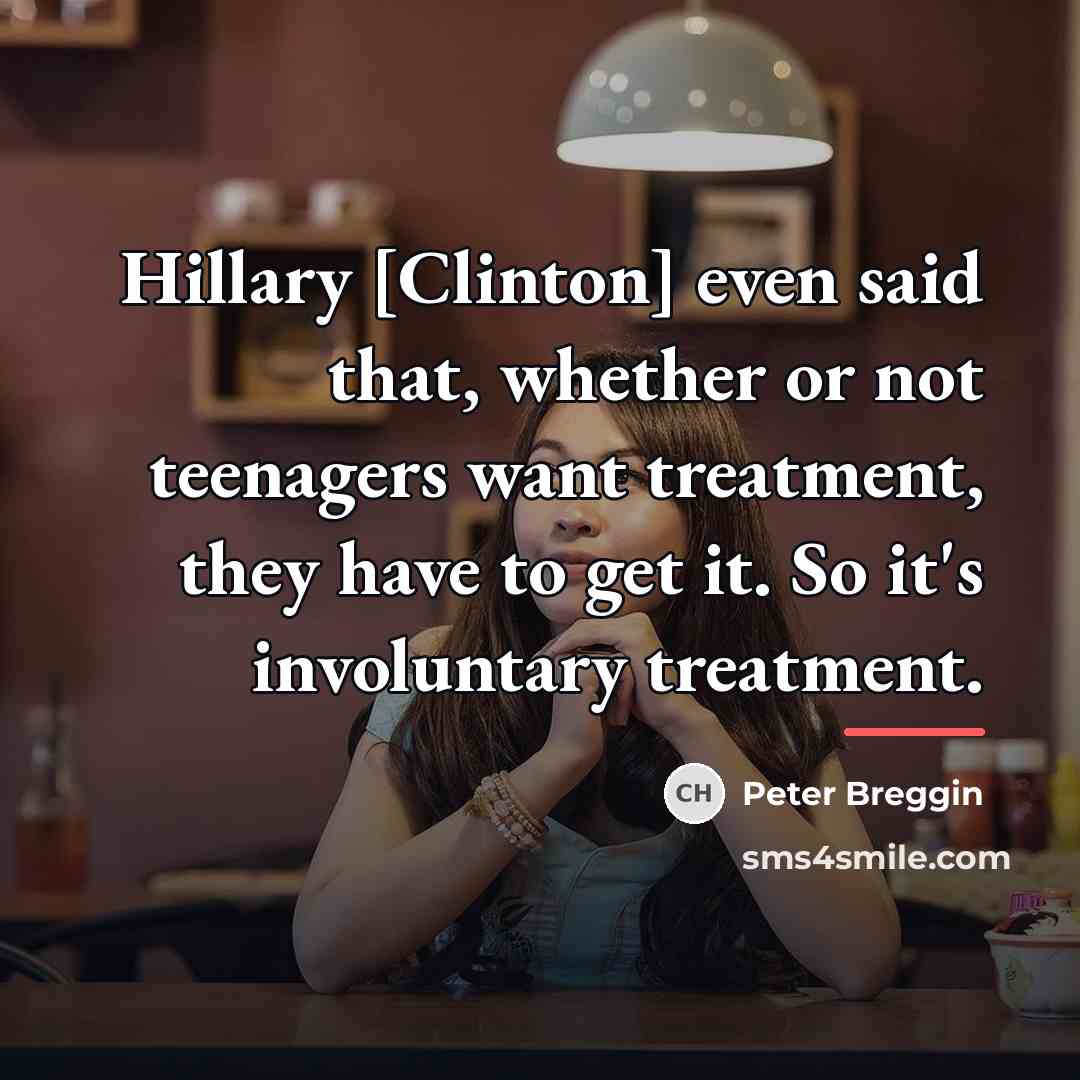 “Hillary [Clinton] even said that, whether or not teenagers want…” quote by Peter Breggin