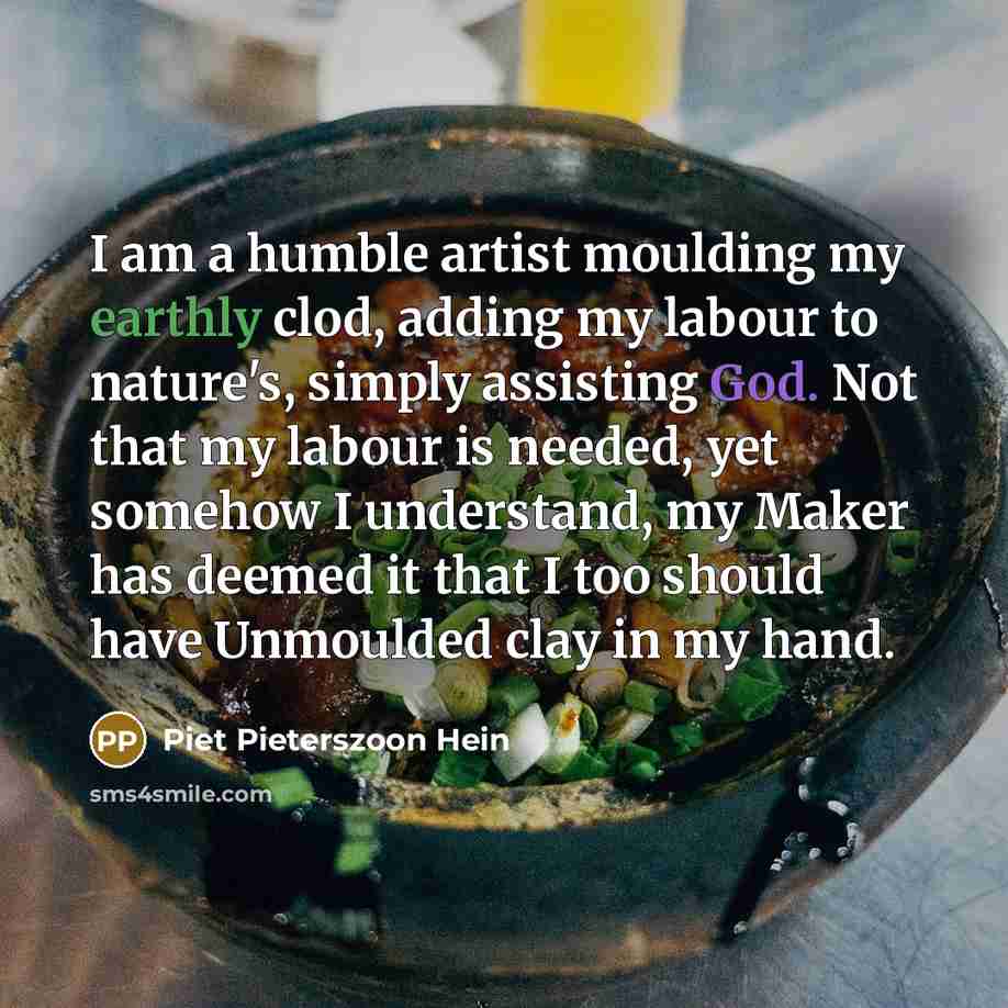 “I am a humble artist moulding my earthly clod, adding…” quote by Piet Pieterszoon Hein