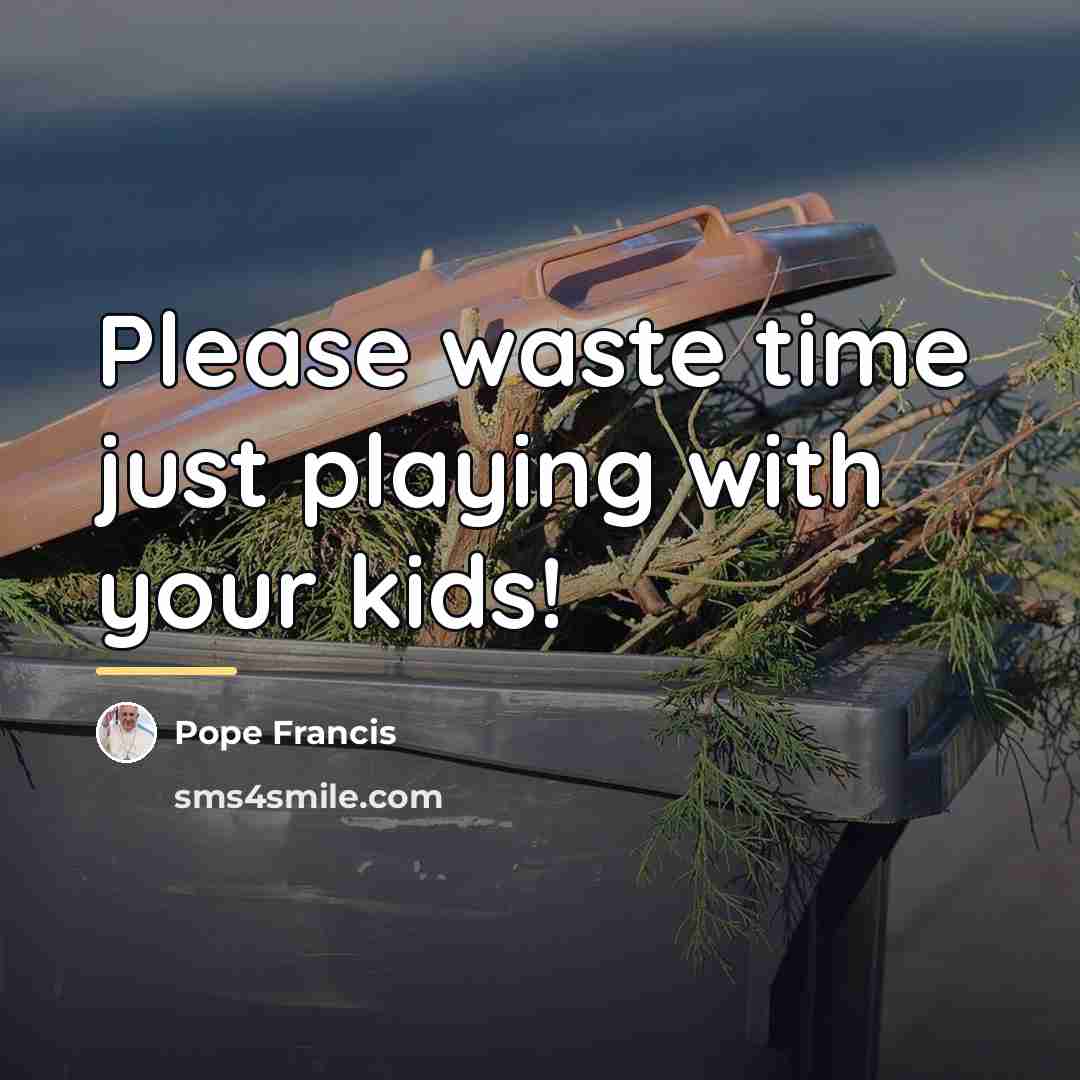“Please waste time just playing with your kids!…” quote by Pope Francis