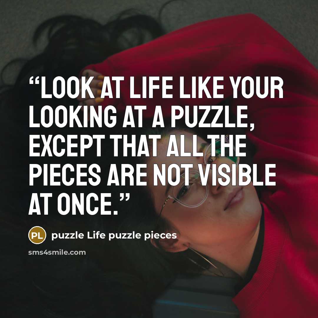 “Look at life like your looking at a puzzle, except that all the pieces are not visible at once.” quote by puzzle Life puzzle pieces