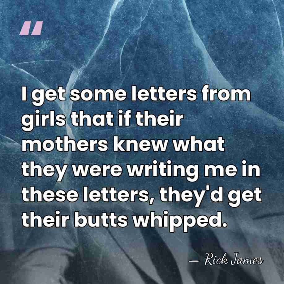 I get some letters from girls that if their mothers knew what&hellip; - Rick James