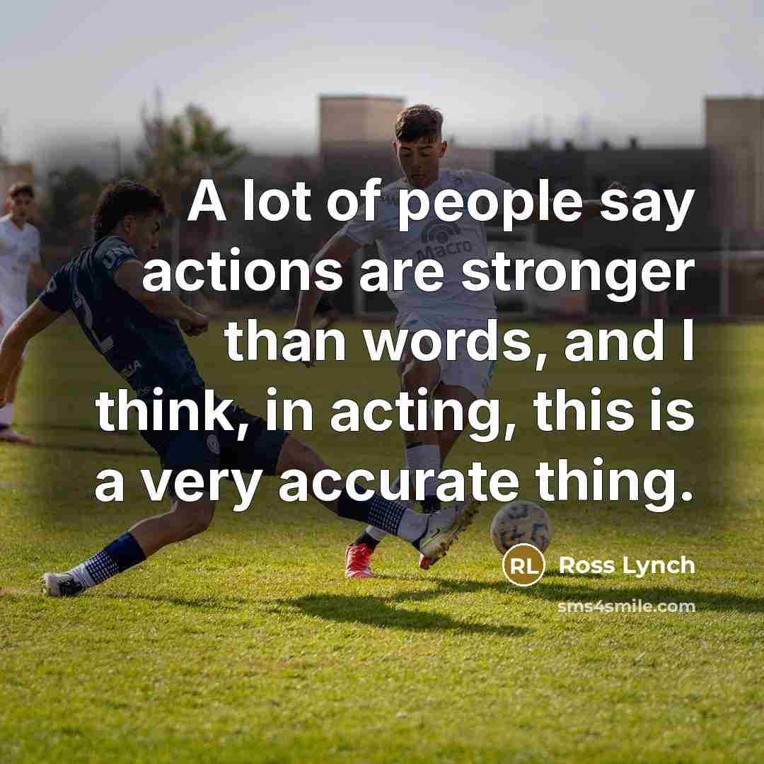 “A lot of people say actions are stronger than words,…” quote by Ross Lynch