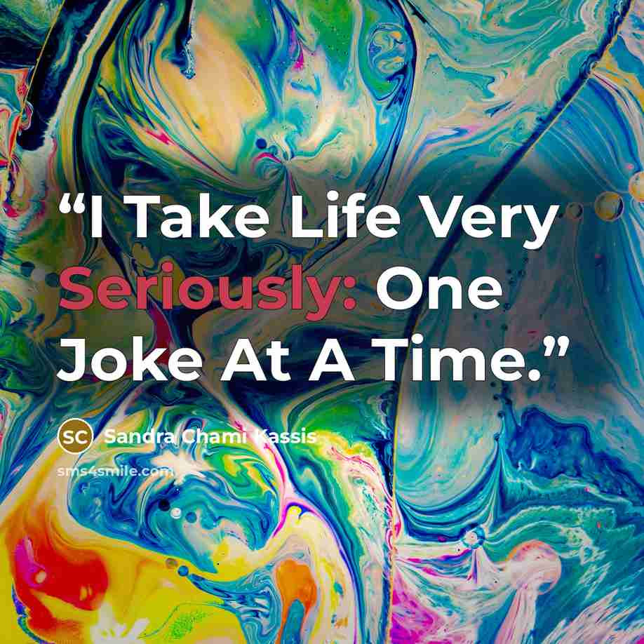 “I Take Life Very Seriously: One Joke At A Time.” quote by Sandra Chami Kassis