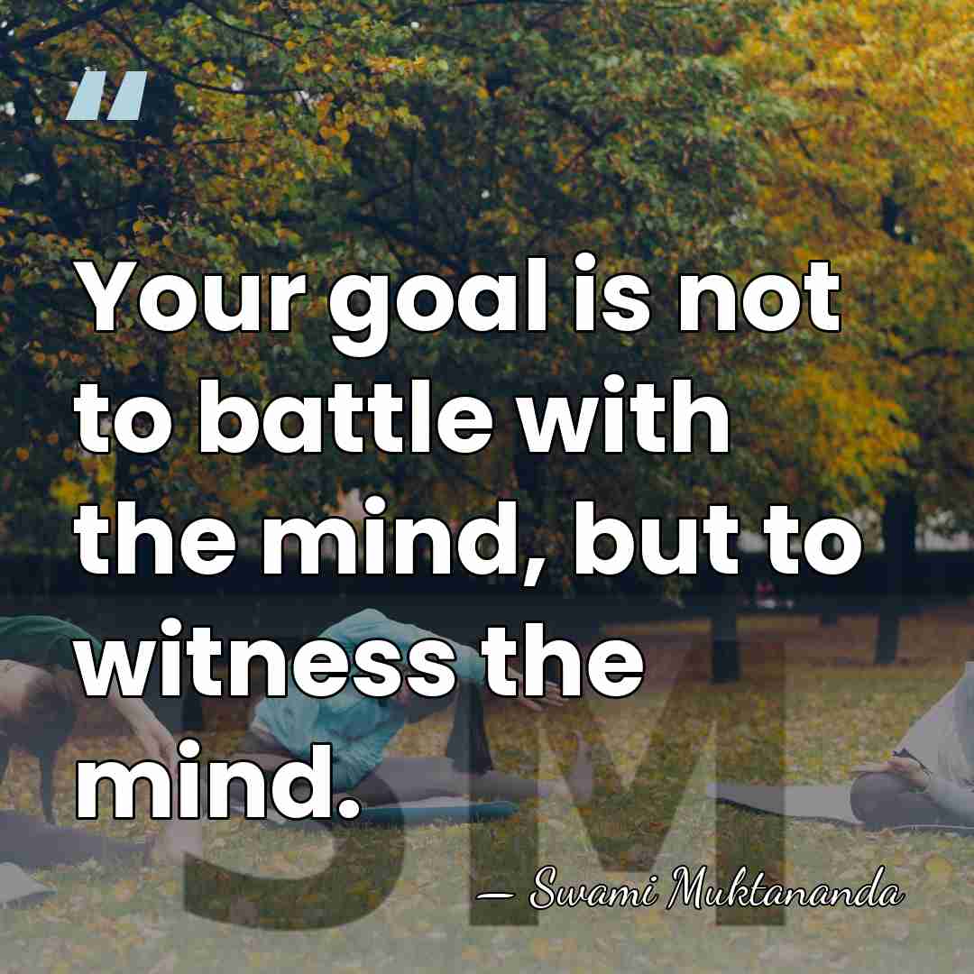 Your goal is not to battle with the mind, but to witness&hellip; - Swami Muktananda