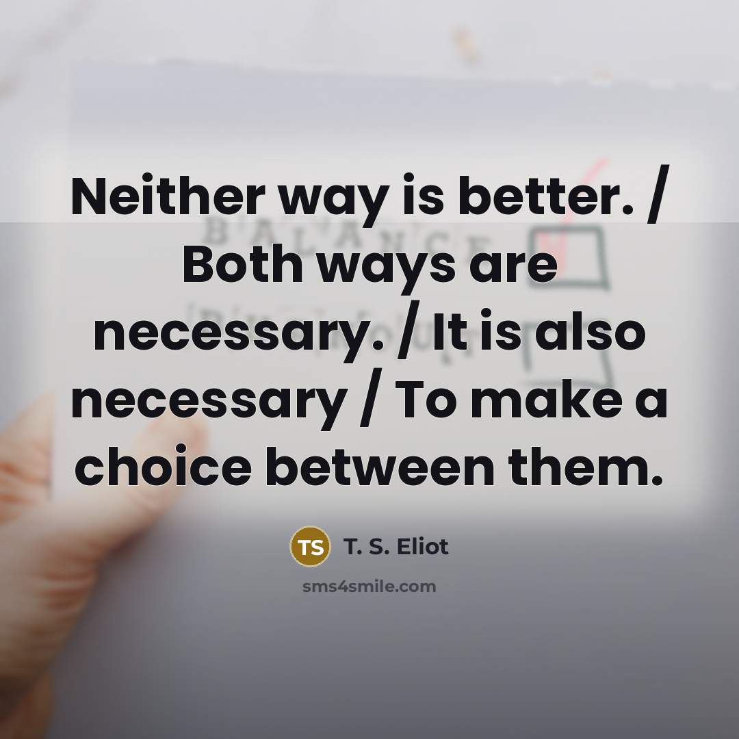 “Neither way is better. / Both ways are necessary. /…” quote by T. S. Eliot