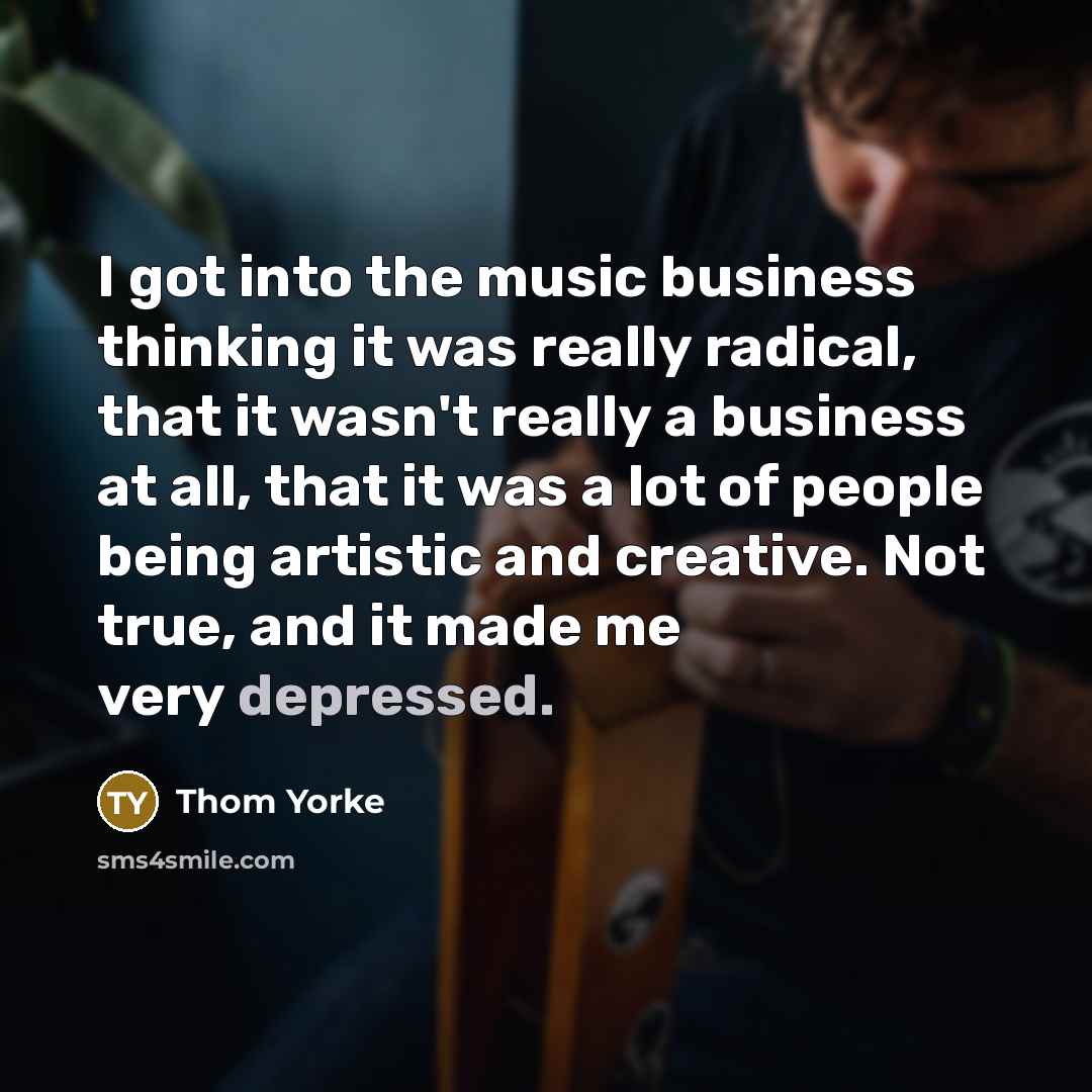 “I got into the music business thinking it was really…” quote by Thom Yorke