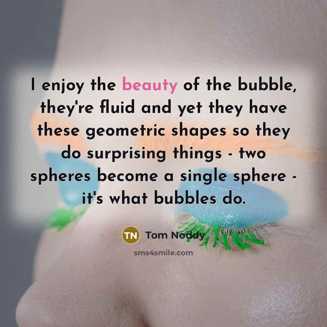 “I enjoy the beauty of the bubble, they're fluid and…” quote by Tom Noddy