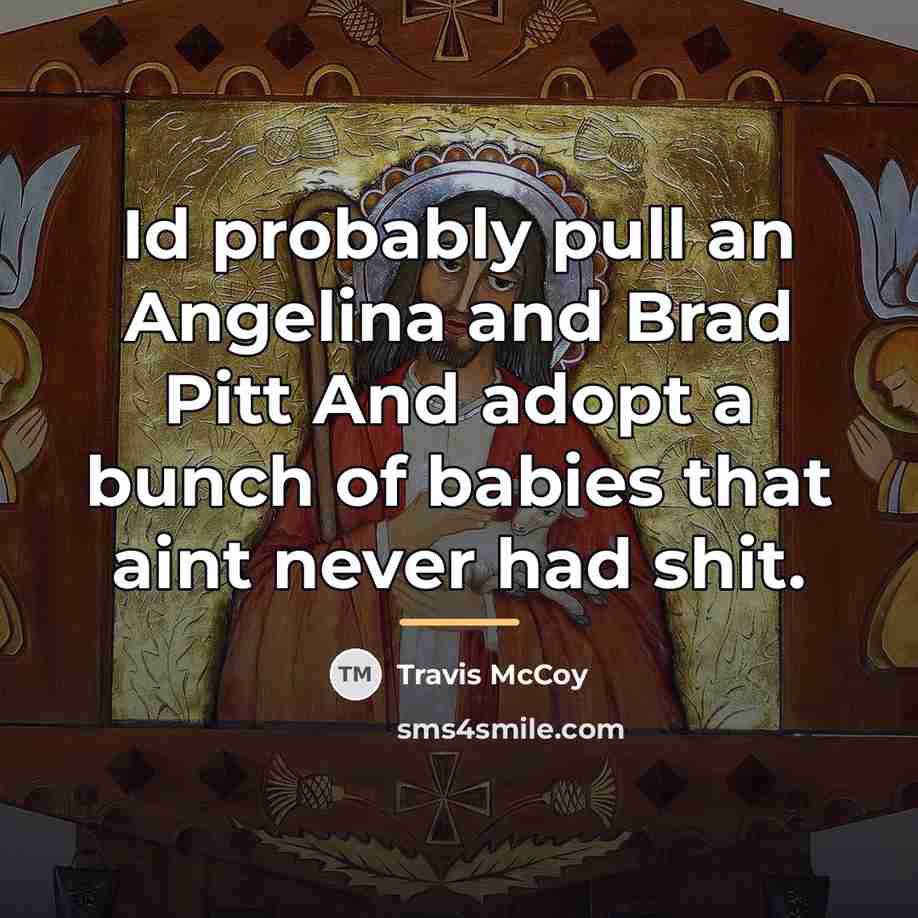 “Id probably pull an Angelina and Brad Pitt And adopt…” quote by Travis McCoy