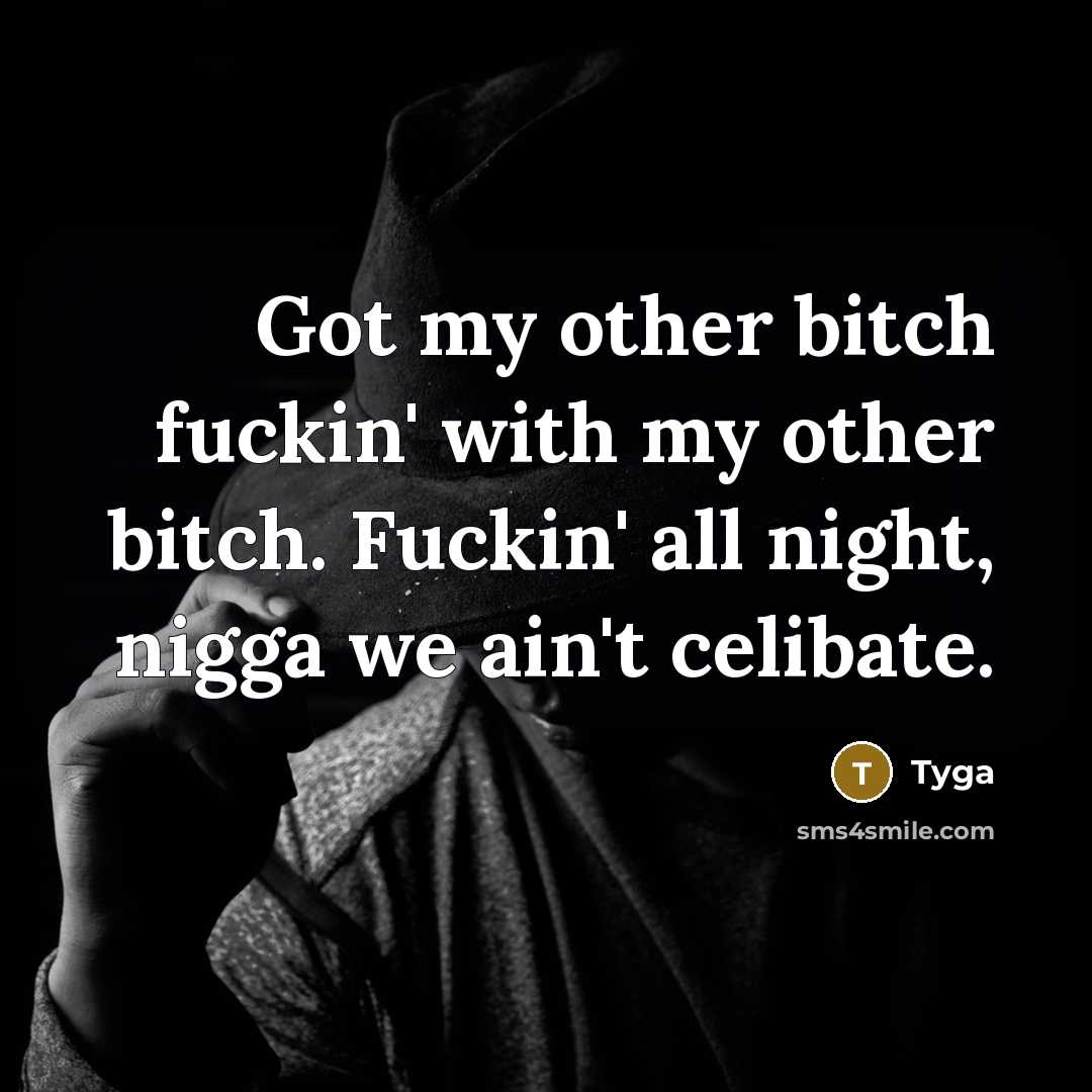 “Got my other bitch fuckin' with my other bitch. Fuckin' all night, nigga we ain't celibate.” quote by Tyga