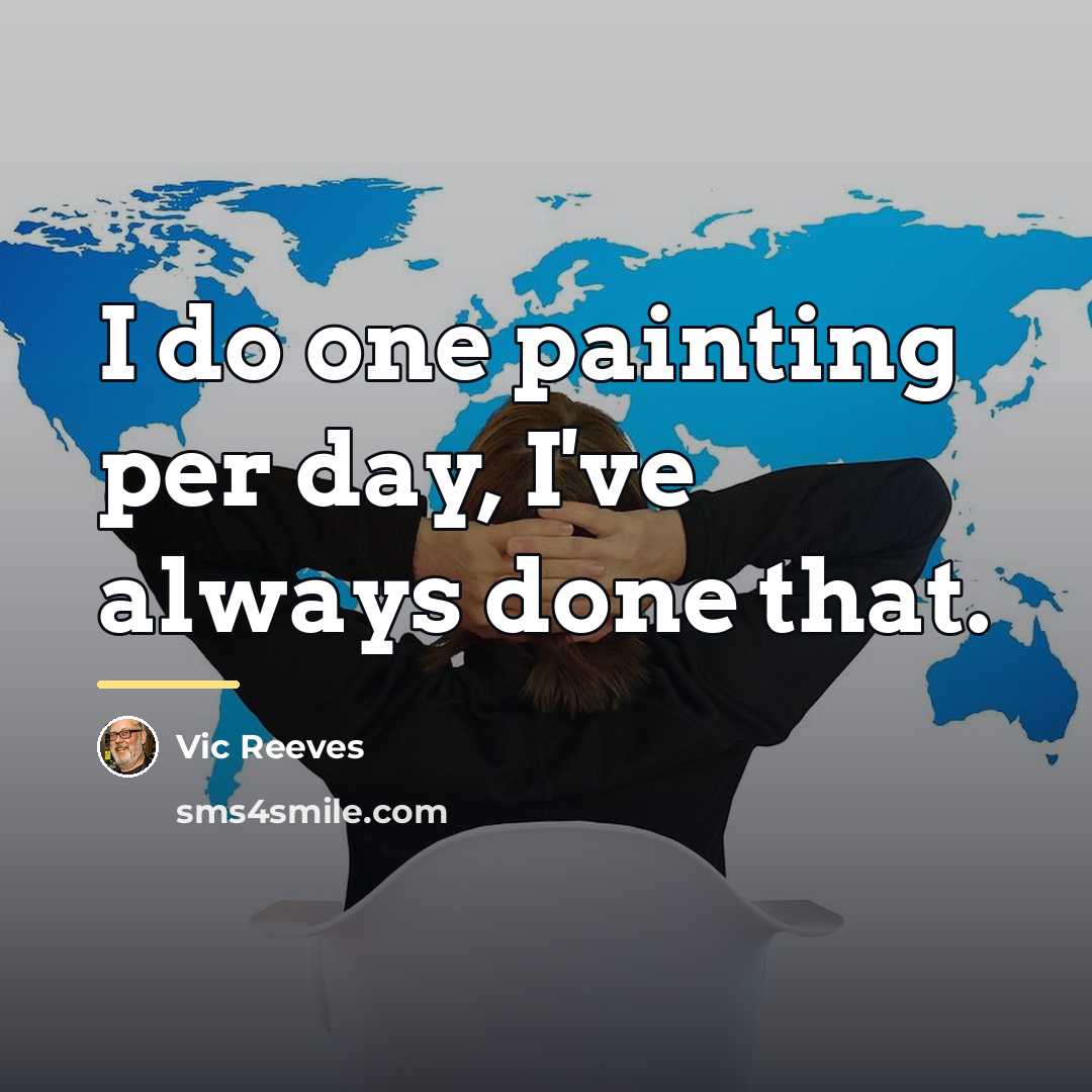 “I do one painting per day, I've always done that.…” quote by Vic Reeves