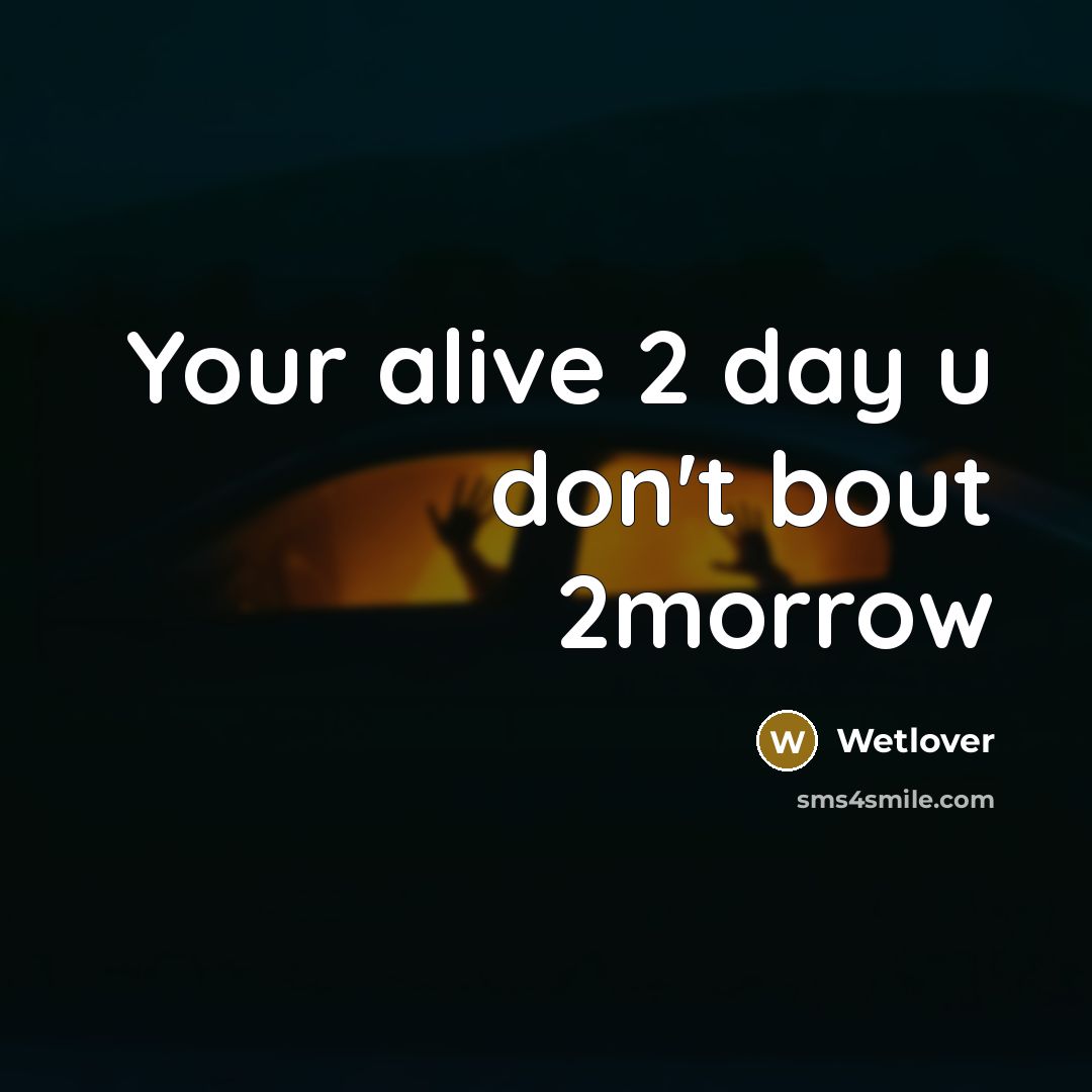 “Your alive 2 day u don't bout 2morrow” quote by Wetlover
