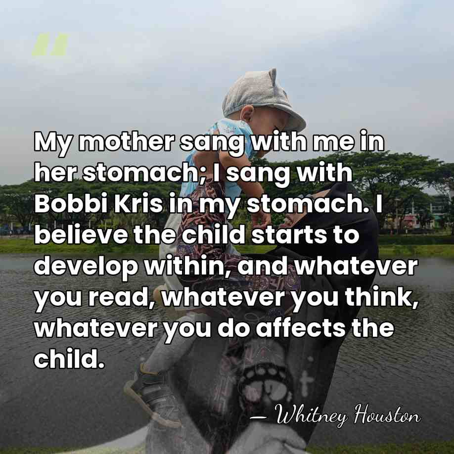 My mother sang with me in her stomach; I sang with Bobbi&hellip; - Whitney Houston
