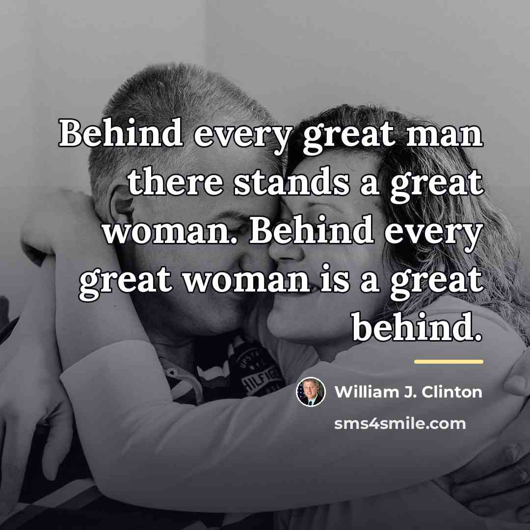 “Behind every great man there stands a great woman. Behind…” quote by William J. Clinton