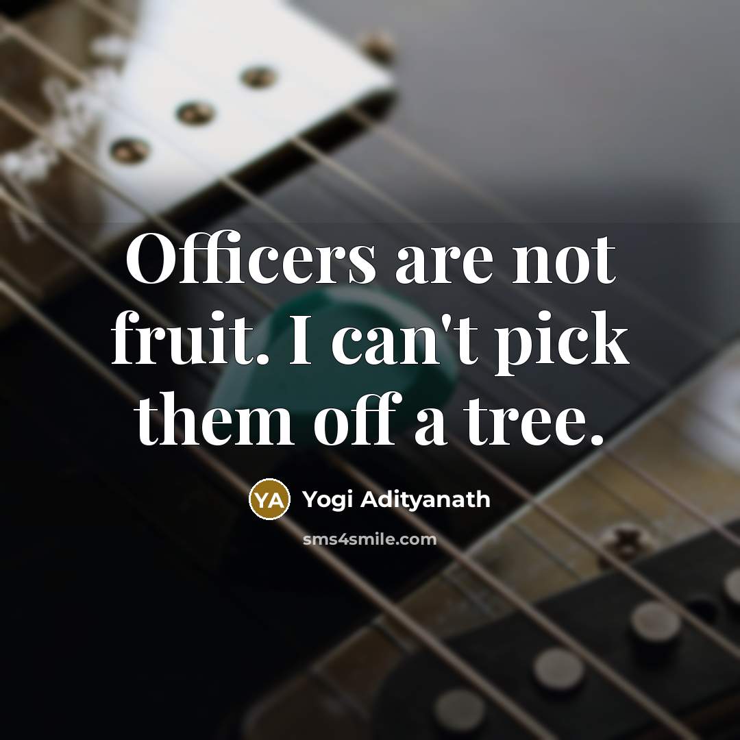 “Officers are not fruit. I can't pick them off a…” quote by Yogi Adityanath
