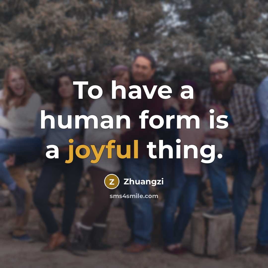 “To have a human form is a joyful thing.…” quote by Zhuangzi